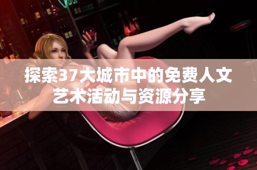 探索37大城市中的免费人文艺术活动与资源分享