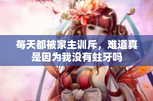 每天都被家主训斥，难道真是因为我没有蛀牙吗