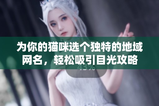 为你的猫咪选个独特的地域网名，轻松吸引目光攻略