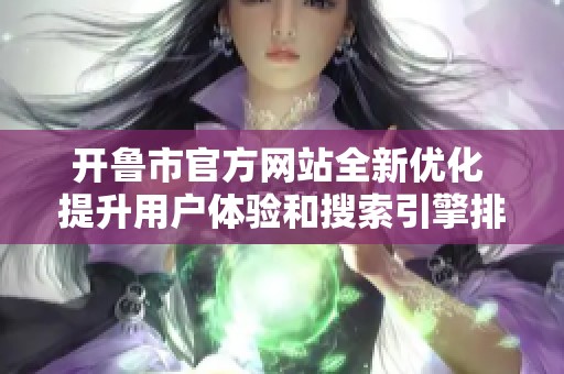 开鲁市官方网站全新优化 提升用户体验和搜索引擎排名