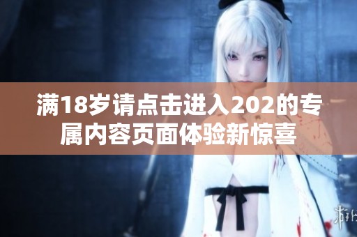 满18岁请点击进入202的专属内容页面体验新惊喜