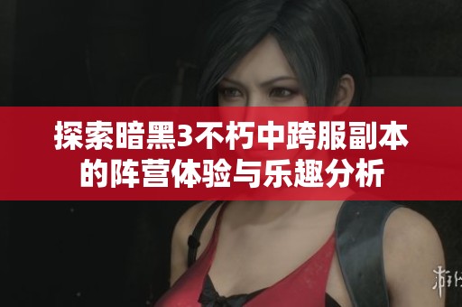 探索暗黑3不朽中跨服副本的阵营体验与乐趣分析