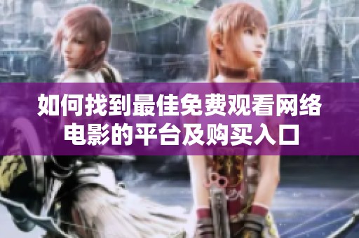 如何找到最佳免费观看网络电影的平台及购买入口