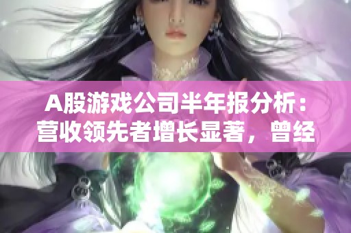 A股游戏公司半年报分析：营收领先者增长显著，曾经季军却大幅亏损