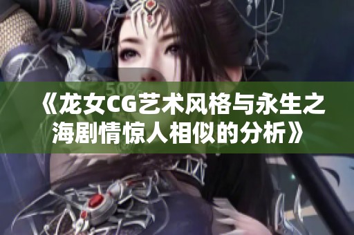 《龙女CG艺术风格与永生之海剧情惊人相似的分析》