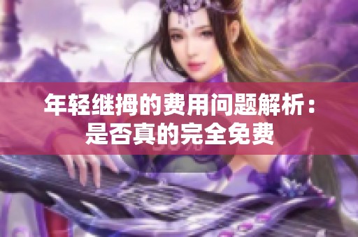 年轻继拇的费用问题解析：是否真的完全免费