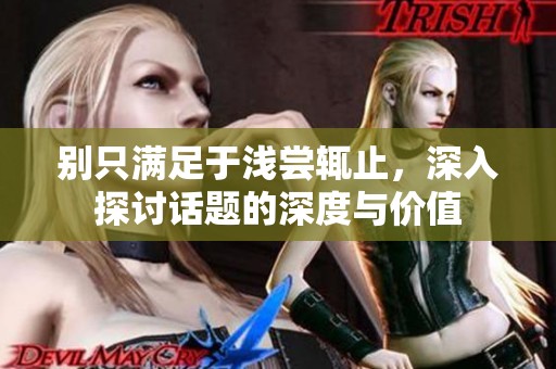别只满足于浅尝辄止，深入探讨话题的深度与价值