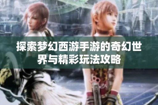 探索梦幻西游手游的奇幻世界与精彩玩法攻略