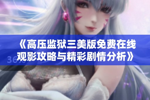 《高压监狱三美版免费在线观影攻略与精彩剧情分析》
