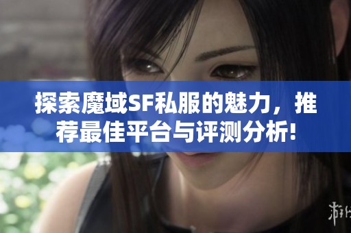 探索魔域SF私服的魅力，推荐最佳平台与评测分析!