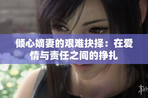 倾心嫡妻的艰难抉择：在爱情与责任之间的挣扎