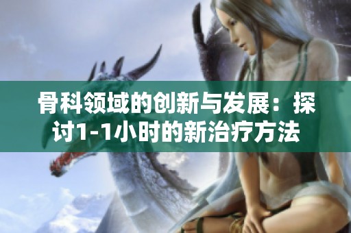 骨科领域的创新与发展：探讨1-1小时的新治疗方法