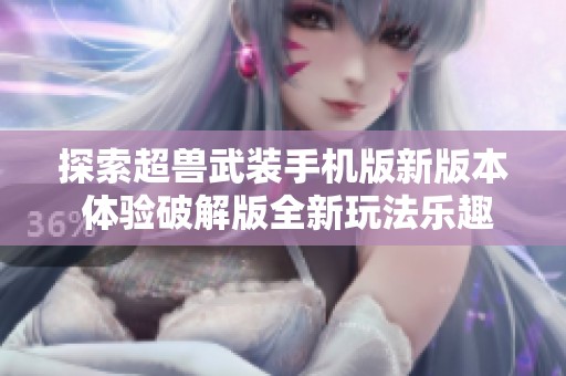 探索超兽武装手机版新版本 体验破解版全新玩法乐趣