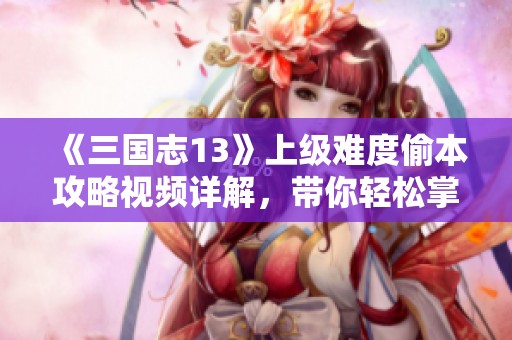 《三国志13》上级难度偷本攻略视频详解，带你轻松掌握技巧