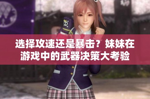 选择攻速还是暴击？妹妹在游戏中的武器决策大考验