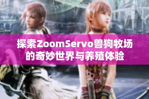 探索ZoomServo兽狗牧场的奇妙世界与养殖体验