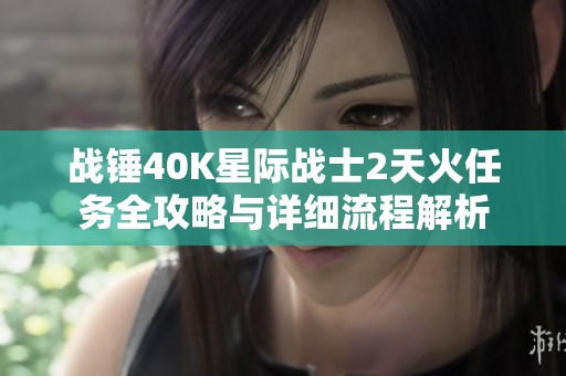 战锤40K星际战士2天火任务全攻略与详细流程解析