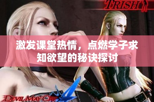 激发课堂热情，点燃学子求知欲望的秘诀探讨