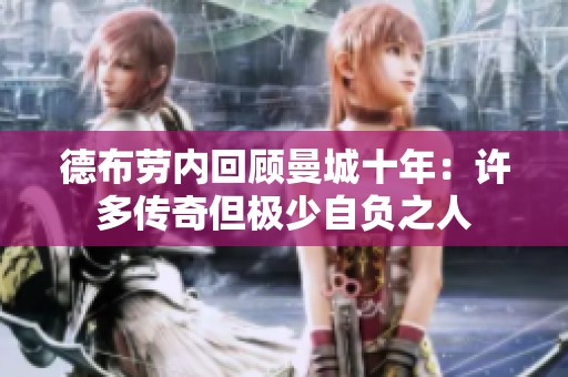 德布劳内回顾曼城十年：许多传奇但极少自负之人