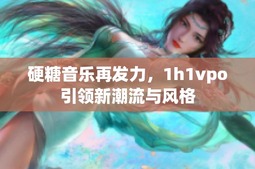 硬糖音乐再发力，1h1vpo引领新潮流与风格