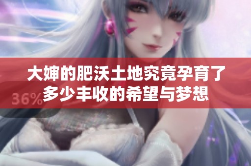 大婶的肥沃土地究竟孕育了多少丰收的希望与梦想