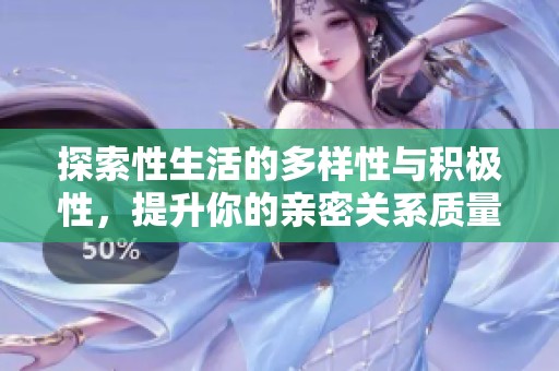 探索性生活的多样性与积极性，提升你的亲密关系质量