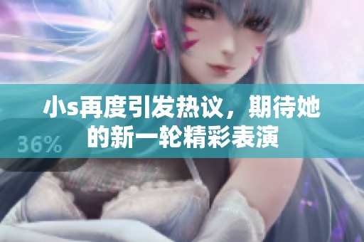 小s再度引发热议，期待她的新一轮精彩表演