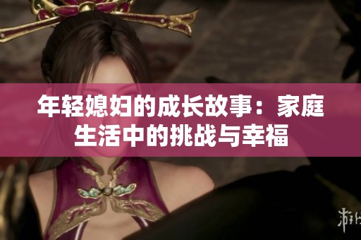 年轻媳妇的成长故事：家庭生活中的挑战与幸福