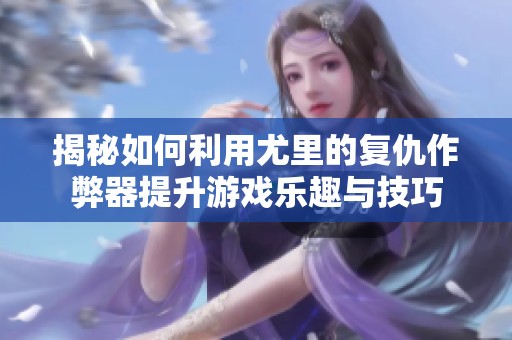 揭秘如何利用尤里的复仇作弊器提升游戏乐趣与技巧