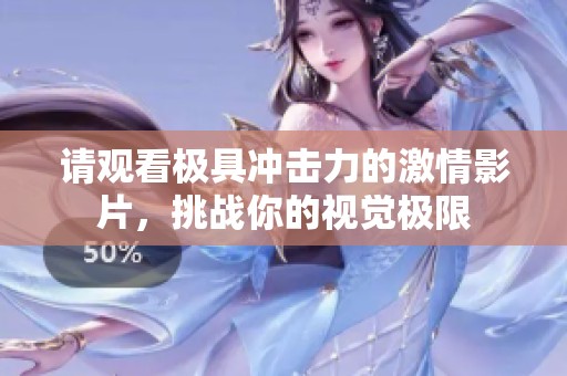 请观看极具冲击力的激情影片，挑战你的视觉极限