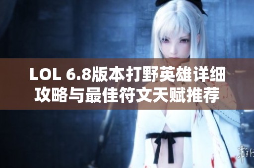 LOL 6.8版本打野英雄详细攻略与最佳符文天赋推荐