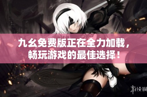 九幺免费版正在全力加载，畅玩游戏的最佳选择！