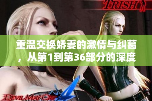 重温交换娇妻的激情与纠葛，从第1到第36部分的深度探索