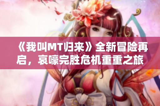 《我叫MT归来》全新冒险再启，哀嚎完胜危机重重之旅