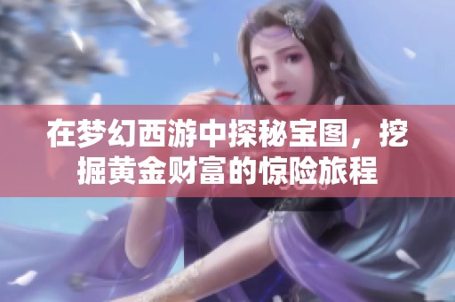在梦幻西游中探秘宝图，挖掘黄金财富的惊险旅程