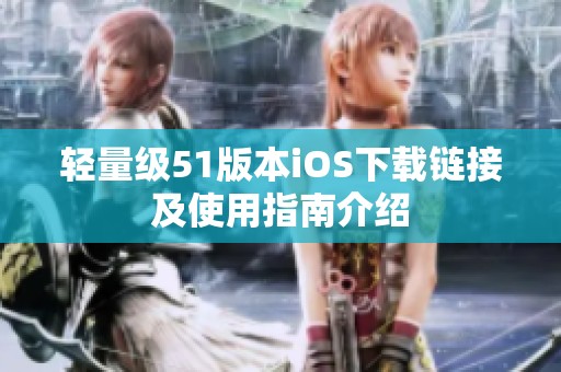 轻量级51版本iOS下载链接及使用指南介绍