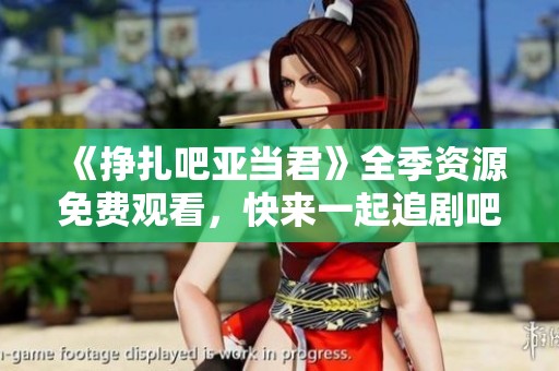 《挣扎吧亚当君》全季资源免费观看，快来一起追剧吧！