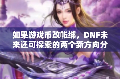 如果游戏币改帐绑，DNF未来还可探索的两个新方向分析