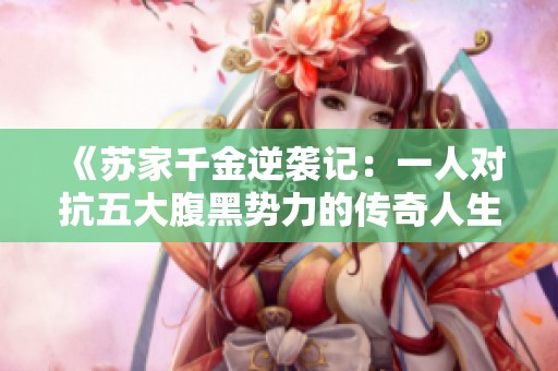 《苏家千金逆袭记：一人对抗五大腹黑势力的传奇人生》