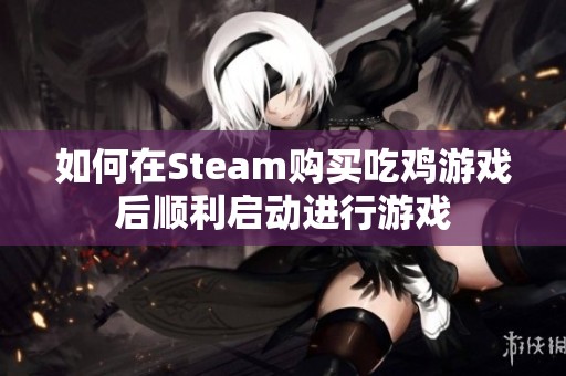 如何在Steam购买吃鸡游戏后顺利启动进行游戏