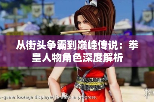 从街头争霸到巅峰传说：拳皇人物角色深度解析