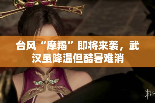 台风“摩羯”即将来袭，武汉虽降温但酷暑难消