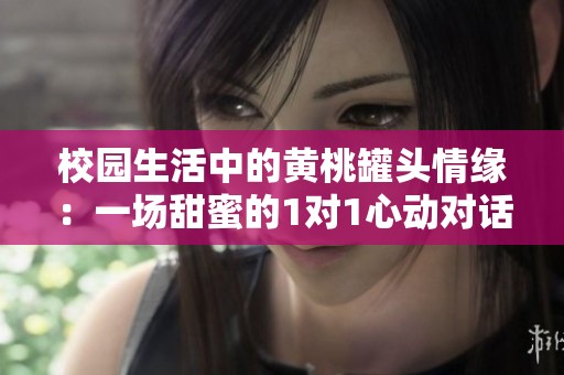 校园生活中的黄桃罐头情缘：一场甜蜜的1对1心动对话