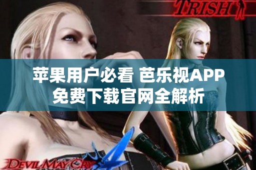 苹果用户必看 芭乐视APP免费下载官网全解析