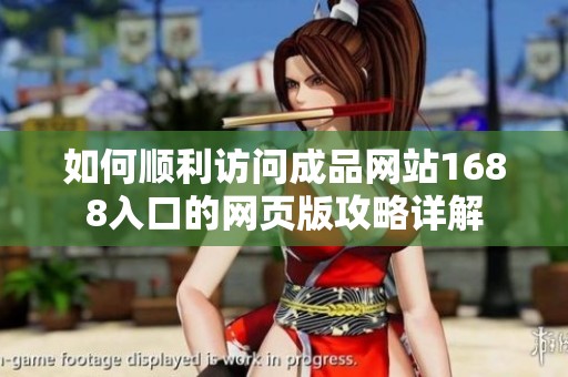 如何顺利访问成品网站1688入口的网页版攻略详解