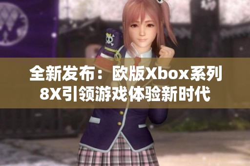 全新发布：欧版Xbox系列8X引领游戏体验新时代