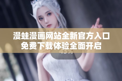 漫蛙漫画网站全新官方入口免费下载体验全面开启