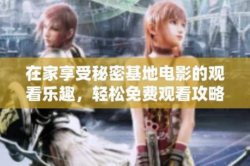 在家享受秘密基地电影的观看乐趣，轻松免费观看攻略