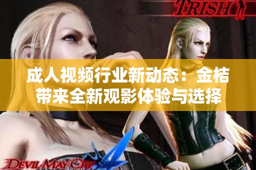 成人视频行业新动态：金桔带来全新观影体验与选择