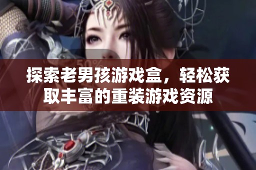 探索老男孩游戏盒，轻松获取丰富的重装游戏资源